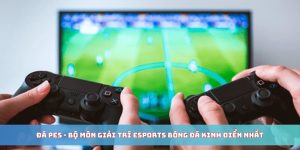 Đá PES - Bộ Môn Giải Trí Esports Bóng Đá Kinh Điển Nhất
