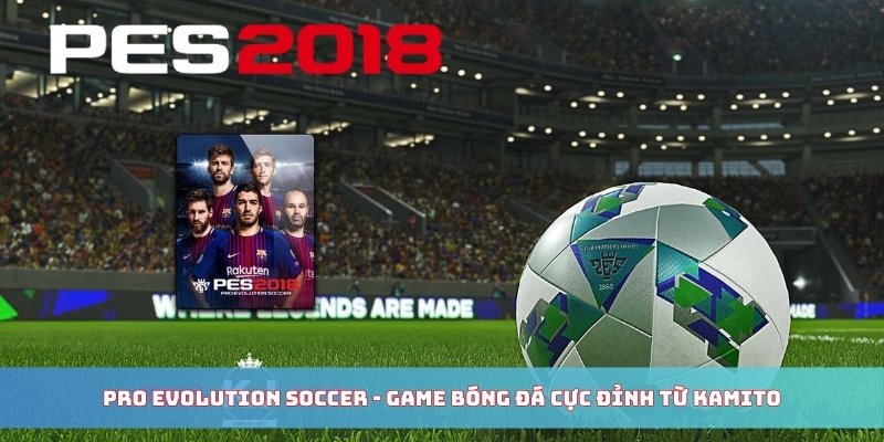 Pro Evolution Soccer - Game bóng đá cực đỉnh từ Kamito