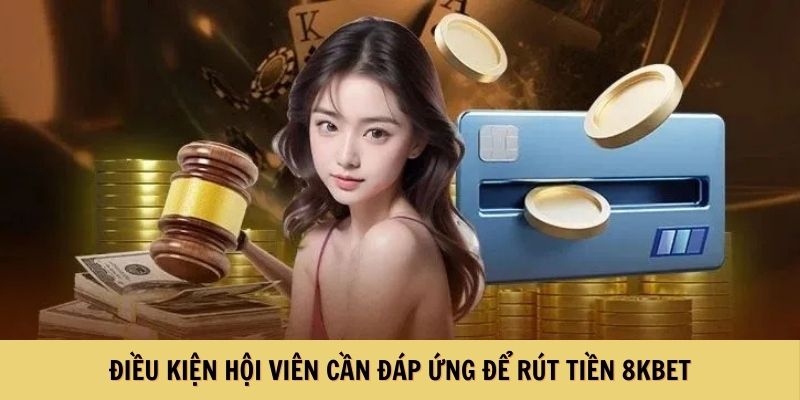 Điều kiện hội viên cần đáp ứng để rút tiền từ 8KBET