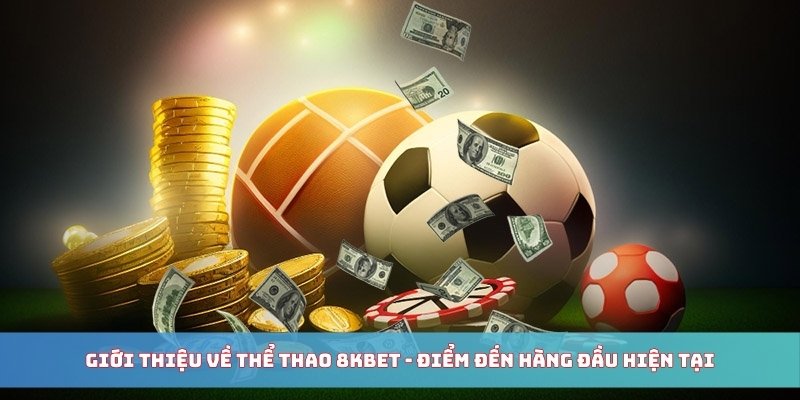 Giới thiệu về thể thao 8KBET - Điểm đến hàng đầu hiện tại