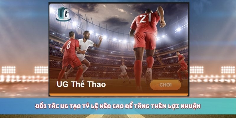 Đối tác UG tạo tỷ lệ kèo cao để tăng thêm lợi nhuận