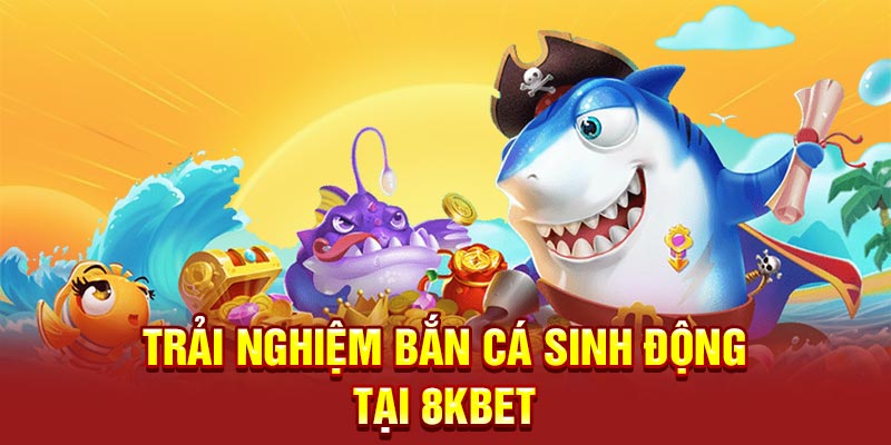 Trải nghiệm bắn cá sinh động tại 8KBET